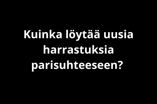 Kuinka löytää uusia harrastuksia parisuhteeseen? 